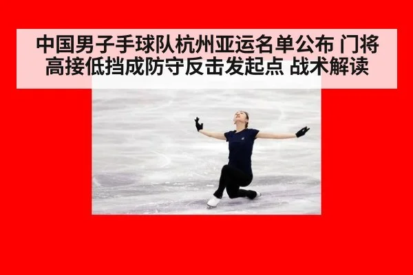 中国男子手球队杭州亚运名单公布 门将高接低挡成防守反击发起点 战术解读