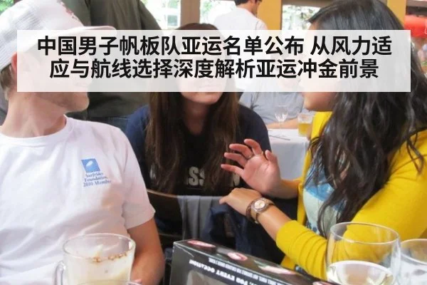 中国男子帆板队亚运名单公布 从风力适应与航线选择深度解析亚运冲金前景